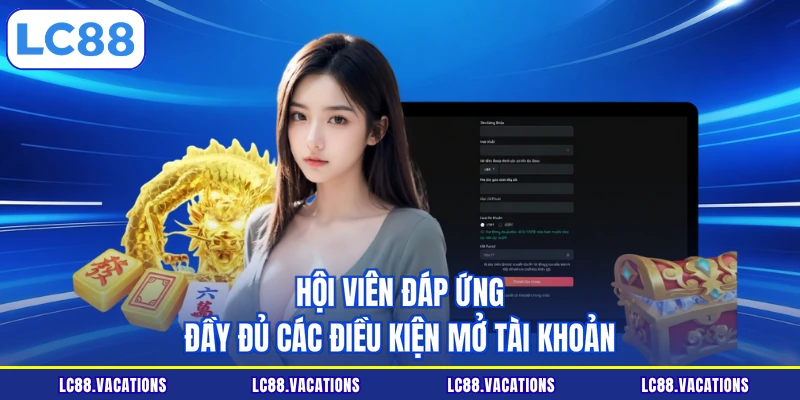 Hội viên đáp ứng đầy đủ các điều kiện mở tài khoản