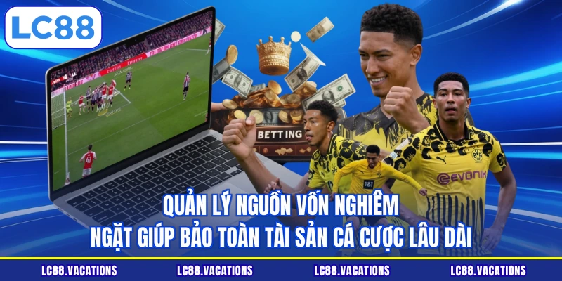 Quản lý nguồn vốn nghiêm ngặt giúp bảo toàn tài sản cá cược lâu dài